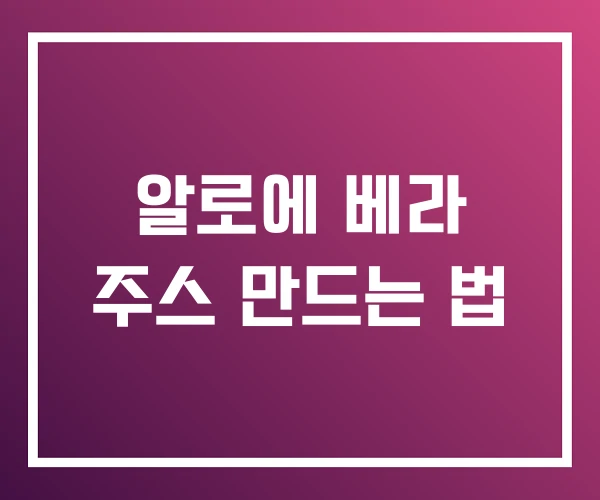 알로에 베라 주스 만드는 법