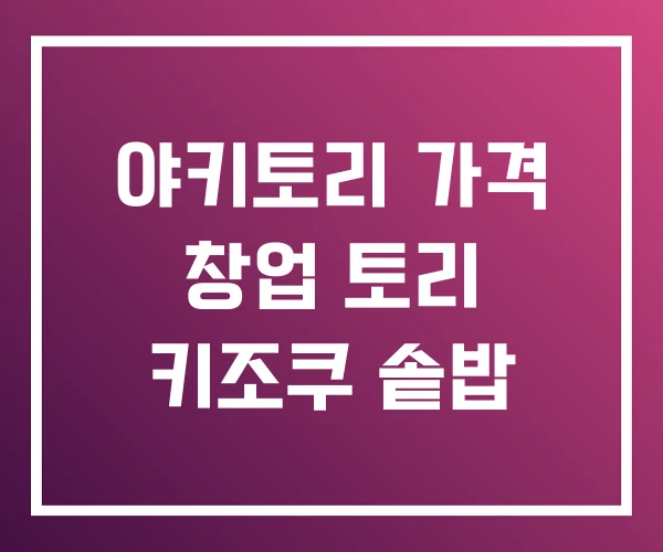 야키토리 가격 창업 토리 키조쿠 솥밥 야키토리 가격 창업 토리 키조쿠 솥밥
