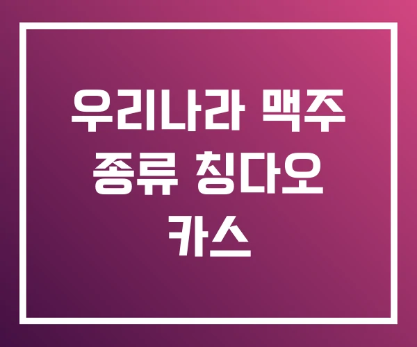 우리나라 맥주 종류 칭다오 카스 우리나라 맥주 종류 칭다오 카스