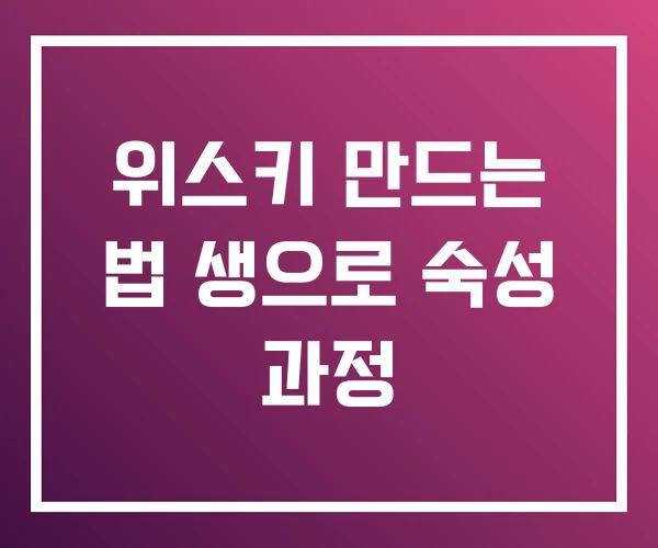 위스키 만드는 법 생으로 숙성 과정