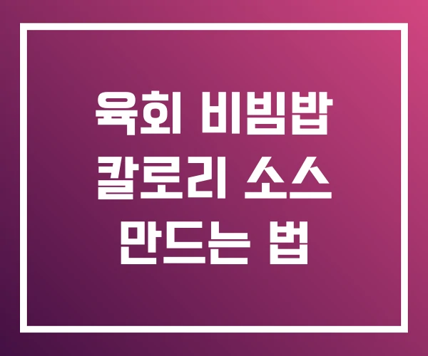 육회 비빔밥 칼로리 소스 만드는 법 육회 비빔밥 칼로리 소스 만드는 법