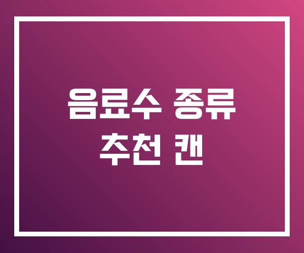 음료수 종류 추천 캔 음료수 종류 추천 캔