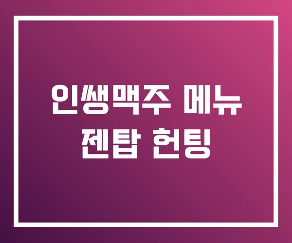 인쌩맥주 메뉴 젠탑 헌팅