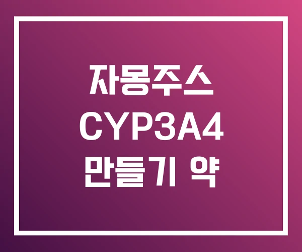 자몽주스 CYP3A4 만들기 약 자몽주스 CYP3A4 만들기 약