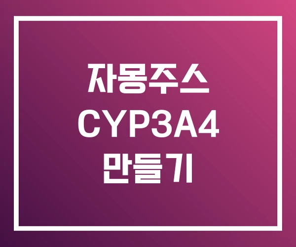 자몽주스 CYP3A4 만들기 자몽주스 CYP3A4 만들기