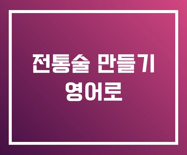 전통술 만들기 영어로 전통술 만들기 영어로