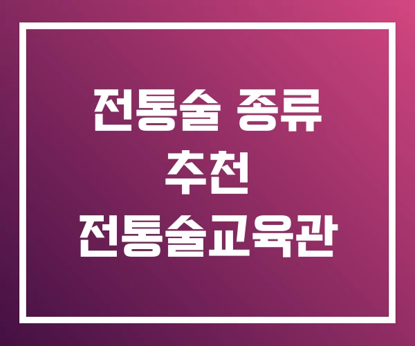전통술 종류 추천 전통술교육관 전통술 종류 추천 전통술교육관
