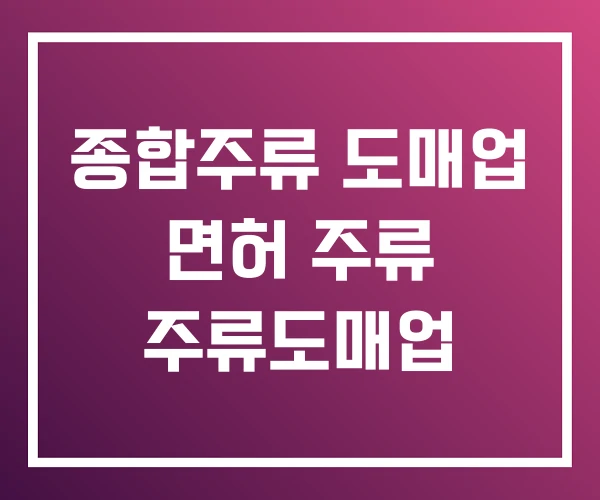 종합주류 도매업 면허 주류 주류도매업 종합주류 도매업 면허 주류 주류도매업