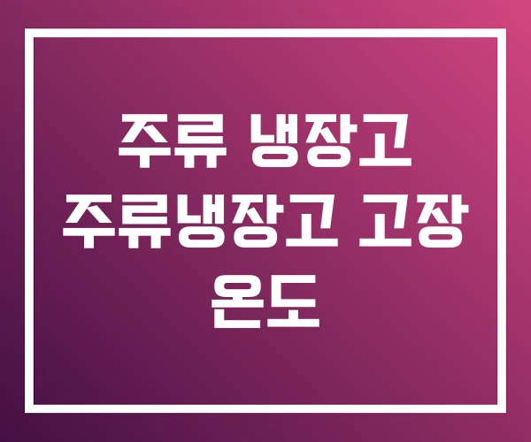 주류 냉장고 주류냉장고 고장 온도 주류 냉장고 주류냉장고 고장 온도