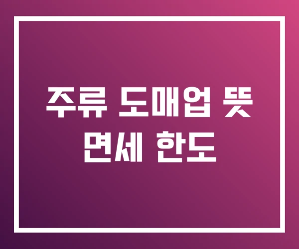 주류 도매업 뜻 면세 한도