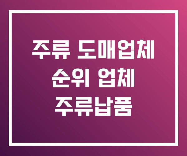 주류 도매업체 순위 업체 주류납품 주류 도매업체 순위 업체 주류납품