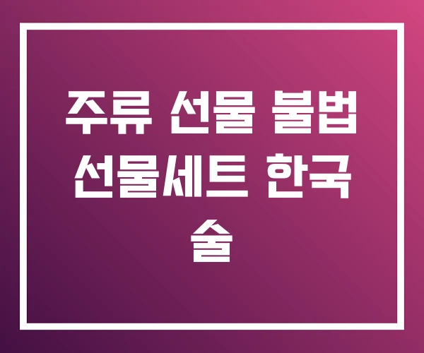 주류 선물 불법 선물세트 한국 술 주류 선물 불법 선물세트 한국 술