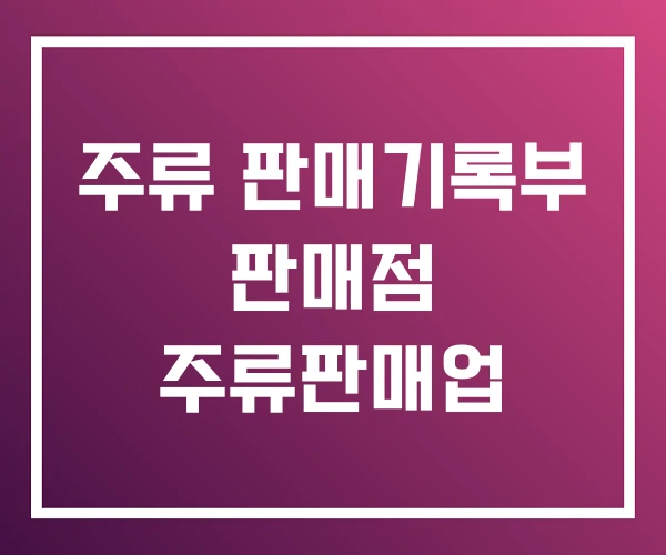 주류 판매기록부 판매점 주류판매업