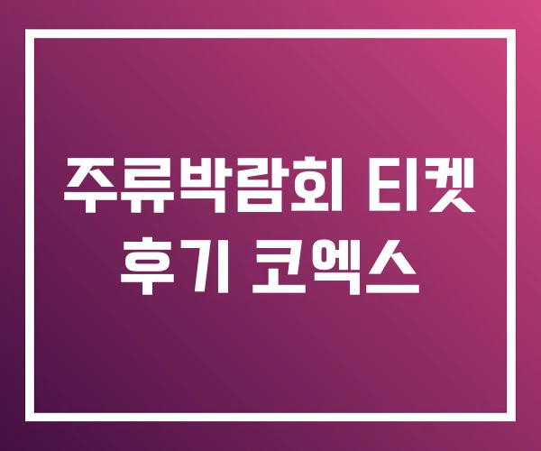 주류박람회 티켓 후기 코엑스 주류박람회 티켓 후기 코엑스