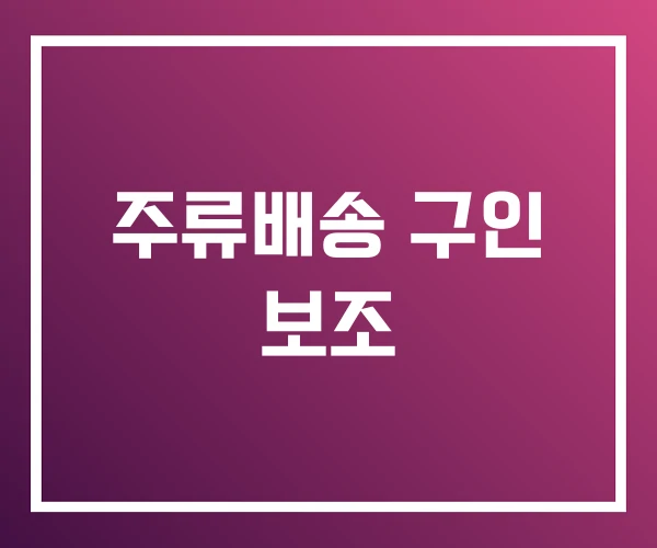 주류배송 구인 보조