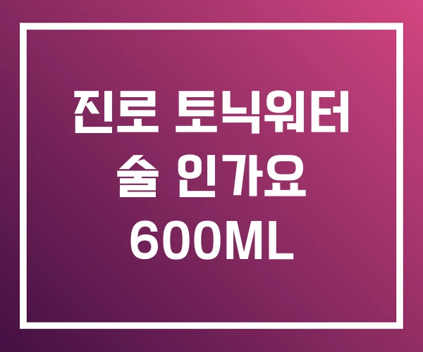 진로 토닉워터 술 인가요 600ML