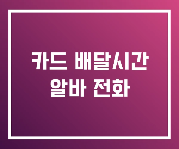 카드 배달시간 알바 전화 카드 배달시간 알바 전화