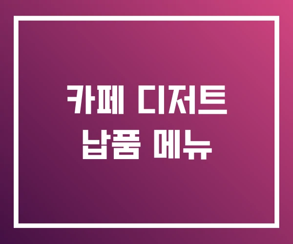 카페 디저트 납품 메뉴 카페 디저트 납품 메뉴