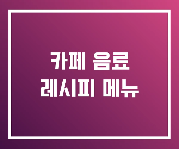 카페 음료 레시피 메뉴 카페 음료 레시피 메뉴