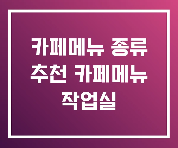 카페메뉴 종류 추천 카페메뉴 작업실