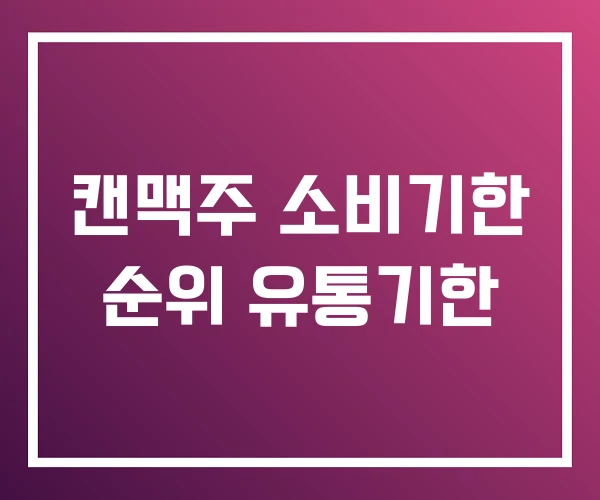 캔맥주 소비기한 순위 유통기한