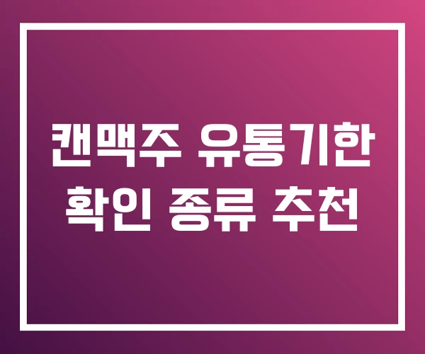 캔맥주 유통기한 확인 종류 추천