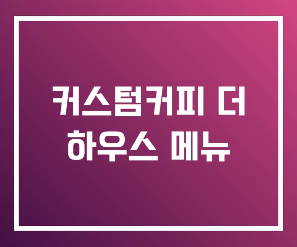 커스텀커피 더 하우스 메뉴 커스텀커피 더 하우스 메뉴