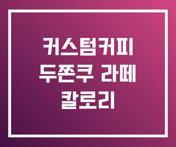 커스텀커피 두쫀쿠 라떼 칼로리 커스텀커피 두쫀쿠 라떼 칼로리