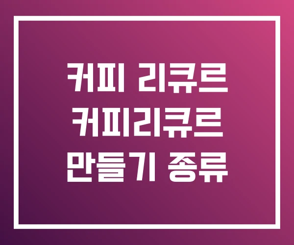 커피 리큐르 커피리큐르 만들기 종류 커피 리큐르 커피리큐르 만들기 종류