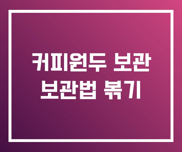 커피원두 보관 보관법 볶기 커피원두 보관 보관법 볶기