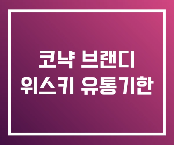 코냑 브랜디 위스키 유통기한 코냑 브랜디 위스키 유통기한