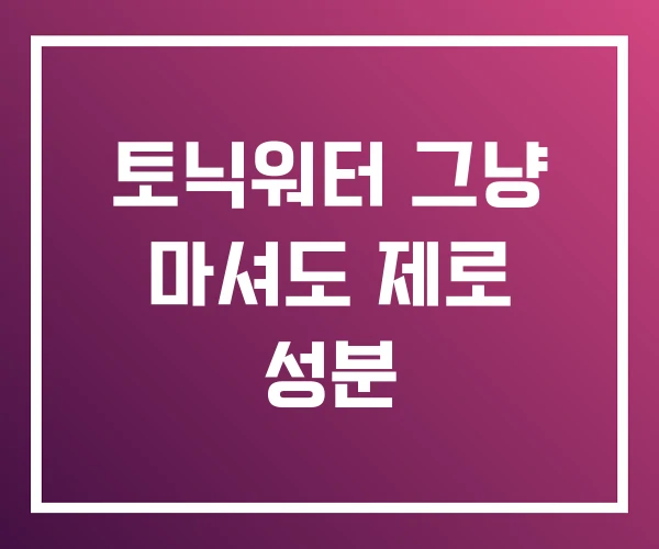 토닉워터 그냥 마셔도 제로 성분