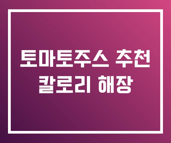 토마토주스 추천 칼로리 해장