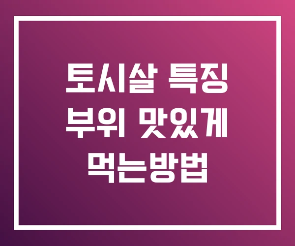 토시살 특징 부위 맛있게 먹는방법 토시살 특징 부위 맛있게 먹는방법