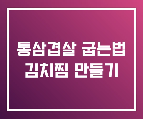 통삼겹살 굽는법 김치찜 만들기 통삼겹살 굽는법 김치찜 만들기