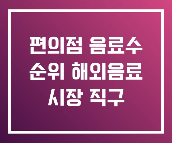 편의점 음료수 순위 해외음료 시장 직구 편의점 음료수 순위 해외음료 시장 직구