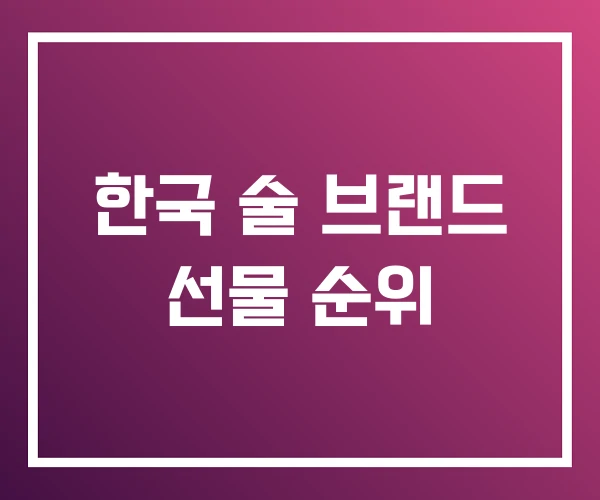 한국 술 브랜드 선물 순위 한국 술 브랜드 선물 순위