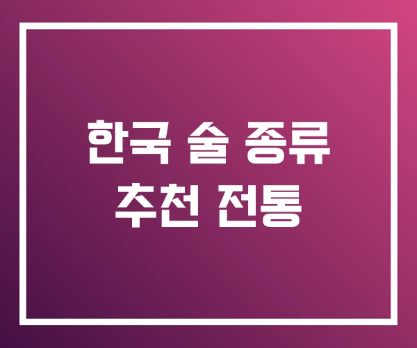 한국 술 종류 추천 전통 한국 술 종류 추천 전통