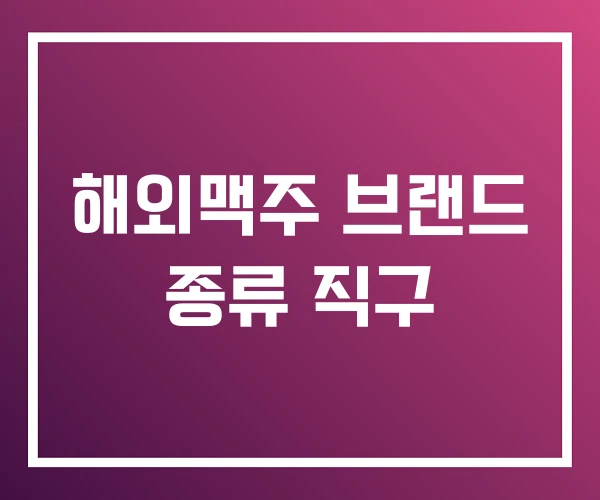 해외맥주 브랜드 종류 직구