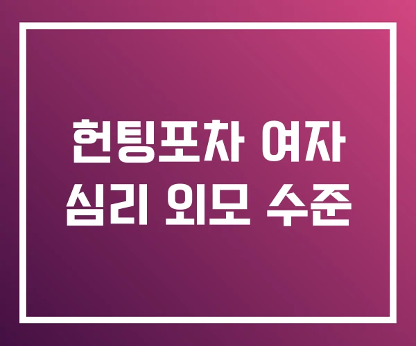 헌팅포차 여자 심리 외모 수준