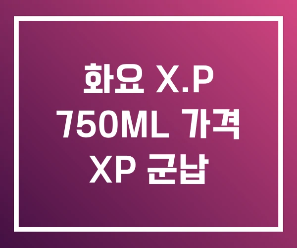 화요 X.P 750ML 가격 XP 군납