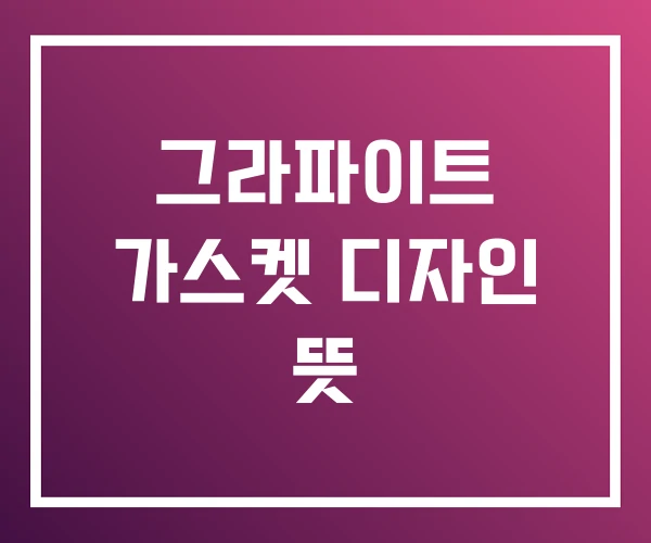 그라파이트 가스켓 디자인 뜻 그라파이트 가스켓 디자인 뜻