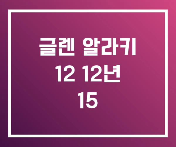 글렌 알라키 12 12년 15 글렌 알라키 12 12년 15