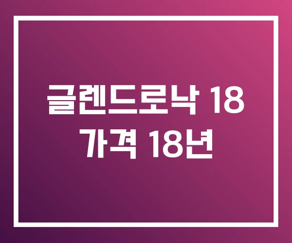 글렌드로낙 18 가격 18년 글렌드로낙 18 가격 18년