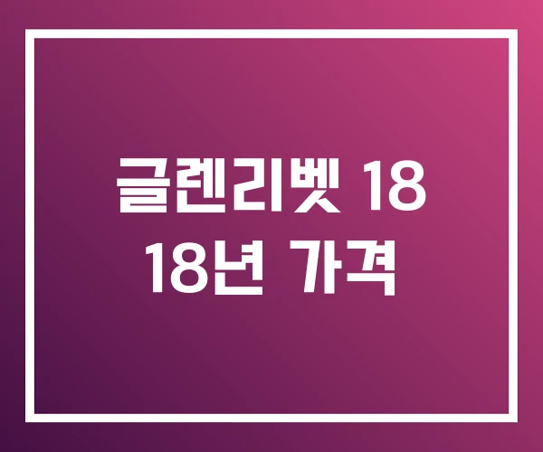 글렌리벳 18 18년 가격