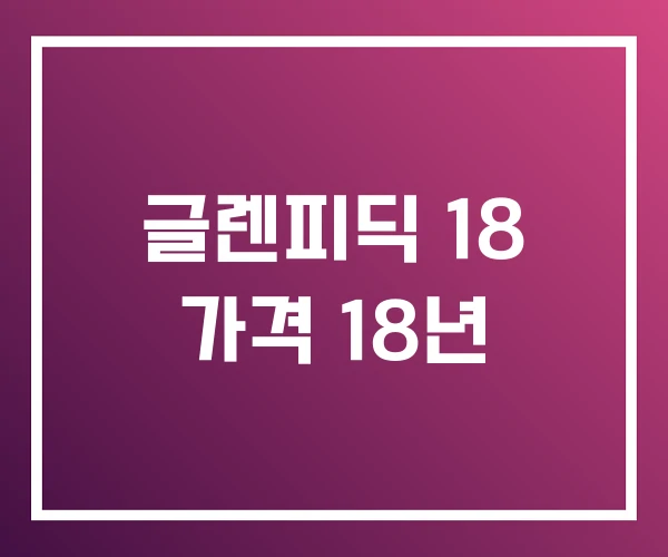 글렌피딕 18 가격 18년 글렌피딕 18 가격 18년
