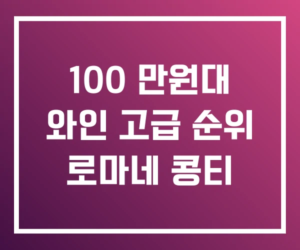 100 만원대 와인 고급 순위 로마네 콩티 100 만원대 와인 고급 순위 로마네 콩티