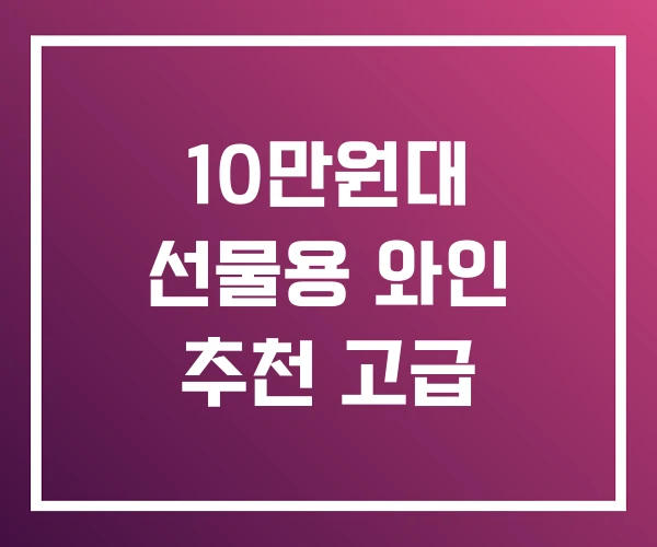 10만원대 선물용 와인 추천 고급 10만원대 선물용 와인 추천 고급