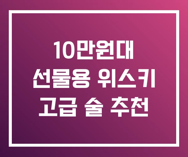 10만원대 선물용 위스키 고급 술 추천 10만원대 선물용 위스키 고급 술 추천