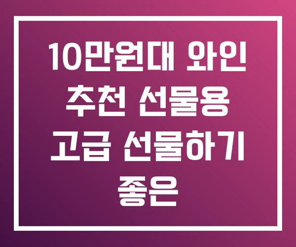 10만원대 와인 추천 선물용 고급 선물하기 좋은 10만원대 와인 추천 선물용 고급 선물하기 좋은